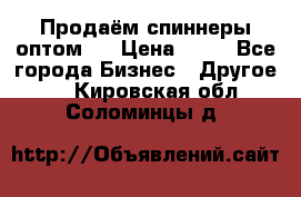 Продаём спиннеры оптом.  › Цена ­ 40 - Все города Бизнес » Другое   . Кировская обл.,Соломинцы д.